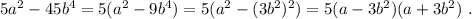 5a^2 - 45b^4 = 5 ( a^2 - 9 b^4 ) = 5 ( a^2 - (3b^2 )^2 ) = 5 ( a - 3b^2 ) ( a + 3b^2 ) \ .