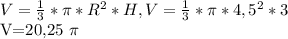 V= \frac{1}{3}* \pi * R^{2}*H, V= \frac{1}{3} * \pi * 4,5^{2} *3&#10;&#10;V=20,25 \pi &#10; &#10;