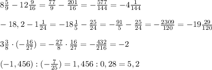 8 \frac{5}{9} -12 \frac{9}{16}= \frac{77}{9} -\frac{201}{16} =- \frac{577}{144} =-4 \frac{1}{144} \\\\ -18,2-1\frac{1}{24} =-18 \frac{1}{5} - \frac{25}{24} = -\frac{91}{5} - \frac{25}{24} = -\frac{2309}{120} =-19 \frac{29}{120} \\\\ 3\frac{3}{8} \cdot (- \frac{16}{27} )=- \frac{27}{8} \cdot \frac{16}{27} =- \frac{432}{216} =-2\\\\ (-1,456):(-\frac{7}{25} )= 1,456:0,28=5,2