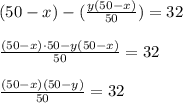 (50-x)-( \frac{y(50-x)}{50} )=32\\\\&#10; \frac{(50-x)\cdot 50-y(50-x)}{50}=32\\\\&#10; \frac{(50-x)(50-y)}{50}=32