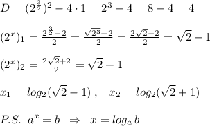 D=(2^{\frac{3}{2}})^2-4\cdot 1=2^3-4=8-4=4\\\\(2^{x})_1=\frac{2^{\frac{3}{2}}-2}{2}=\frac{\sqrt{2^3}-2}{2}=\frac{2\sqrt2-2}{2}=\sqrt2-1\\\\(2^{x})_2=\frac{2\sqrt2+2}{2}=\sqrt2+1\\\\x_1=log_2(\sqrt2-1)\; ,\; \; \; x_2=log_2(\sqrt2+1)\\\\P.S.\; \; a^{x}=b\; \; \Rightarrow \; \; x=log_{a}\, b