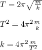 T=2 \pi \sqrt{ \frac{m}{k} } \\ \\ T^2=4 \pi ^2 \frac{m}{k} \\ \\ k= 4 \pi ^2 \frac{m}{T^2}&#10;