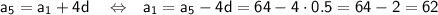 \sf a_5=a_1+4d~~~\Leftrightarrow~~ a_1=a_5-4d=64-4\cdot0.5=64-2=62