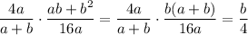 \dfrac{4a}{a+b}\cdot \dfrac{ab+b^2}{16a}=\dfrac{4a}{a+b}\cdot \dfrac{b(a+b)}{16a}=\dfrac{b}{4}