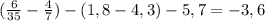 ( \frac{6}{35}- \frac{4}{7} )-(1,8-4,3)-5,7=-3,6