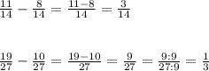 \frac{11}{14} - \frac{8}{14}=\frac{11-8}{14}=\frac{3}{14} \\ \\ \\ \frac{19}{27} - \frac{10}{27} =\frac{19-10}{27}=\frac{9}{27}=\frac{9:9}{27:9}=\frac{1}{3}