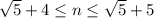 \sqrt{5}+4\leq n\leq \sqrt{5}+5