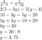 \frac{2}{y-4} = \frac{5}{5-3y} \\ 2(5-3y) = 5(y-4) \\ 10-3y = 5y-20 \\ 5y+3y = 10 +20 \\ 8y =30 \\ y =30:8 \\ y = 3,75