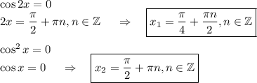 \cos 2x=0\\ 2x=\dfrac{\pi}{2}+\pi n,n \in \mathbb{Z}~~~~\Rightarrow~~~ \boxed{x_1=\dfrac{\pi}{4}+\dfrac{\pi n}{2},n \in \mathbb{Z}}\\ \\ \cos^2x=0\\ \cos x=0~~~~\Rightarrow~~~ \boxed{x_2=\dfrac{\pi}{2}+\pi n,n \in \mathbb{Z}}