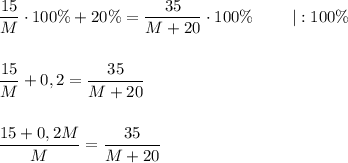 \dfrac{15}{M}\cdot 100\% + 20\%=\dfrac{35}{M+20}\cdot 100\%~~~~~~~|:100\%\\ \\ \\ \dfrac{15}{M}+0,2=\dfrac{35}{M+20}\\ \\ \\ \dfrac{15+0,2M}{M}=\dfrac{35}{M+20}\\ \\ \\