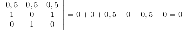 \left|\begin{array}{ccc}0,5&0,5&0,5\\1&0&1\\0&1&0\end{array}\right|=0+0+0,5-0-0,5-0=0