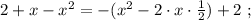 2 + x - x^2 = - ( x^2 - 2 \cdot x \cdot \frac{1}{2} ) + 2 \ ;