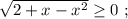 \sqrt{ 2 + x - x^2 } \geq 0 \ ;