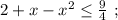 2 + x - x^2 \leq \frac{9}{4} \ ;