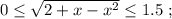 0 \leq \sqrt{ 2 + x - x^2 } \leq 1.5 \ ;