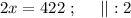 2x = 422 \ ; \ \ \ \ || : 2