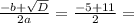 \frac{-b+ \sqrt{D} }{2a}= \frac{-5+11}{2}=