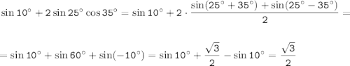 \tt \sin10^\circ+2\sin25^\circ\cos35^\circ=\sin10^\circ+2\cdot\dfrac{\sin(25^\circ+35^\circ)+\sin(25^\circ-35^\circ)}{2} =\\ \\ \\ =\sin10^\circ+\sin60^\circ+\sin(-10^\circ)=\sin10^\circ+\dfrac{\sqrt{3}}{2}-\sin10^\circ= \dfrac{\sqrt{3}}{2}