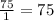 \frac{75}{1} =75