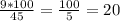 \frac{9*100}{45} = \frac{100}{5} =20