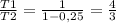 \frac{T1}{T2}= \frac{1}{1-0,25} = \frac{4}{3}