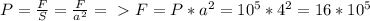 P= \frac{F}{S} = \frac{F}{ a^{2} } =\ \textgreater \ F=P* a^{2}=10^{5} *4^{2} =16*10^{5}