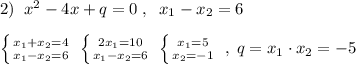 2)\; \; x^2-4x+q=0\; ,\; \; x_1-x_2=6\\\\ \left \{ {{x_1+x_2=4} \atop {x_1-x_2=6}} \right. \; \left \{ {{2x_1=10} \atop {x_1-x_2=6}} \right. \; \left \{ {{x_1=5} \atop {x_2=-1}} \right. \; ,\; q=x_1\cdot x_2=-5