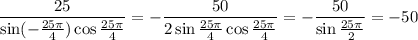 \dfrac{25}{\sin(- \frac{25 \pi }{4})\cos\frac{25 \pi }{4} } =- \dfrac{50}{2\sin\frac{25 \pi }{4} \cos\frac{25 \pi }{4} } =- \dfrac{50}{\sin\frac{25 \pi }{2} } =-50