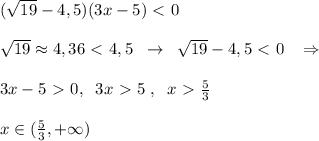 (\sqrt{19} -4,5)(3x-5)\ \textless \ 0\\\\\sqrt{19}\approx 4,36\ \textless \ 4,5\; \; \to \; \; \sqrt{19}-4,5\ \textless \ 0\; \; \; \Rightarrow \\\\3x-5\ \textgreater \ 0,\; \; 3x\ \textgreater \ 5\; ,\; \; x\ \textgreater \ \frac{5}{3}\\\\x\in (\frac{5}{3},+\infty )