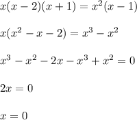 x(x-2)(x+1)=x^2(x-1)\\\\&#10;x(x^2-x-2)=x^3-x^2\\\\&#10;x^3-x^2-2x-x^3+x^2=0\\\\&#10;2x=0\\\\&#10;x=0