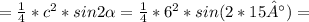 = \frac{1}{4}*c^{2}*sin2 \alpha = \frac{1}{4}*6^{2}*sin(2*15°)=