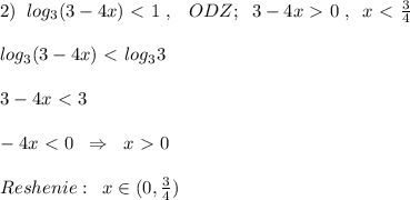 2)\; \; log_3(3-4x)\ \textless \ 1\; ,\; \; \; ODZ;\; \; 3-4x\ \textgreater \ 0\; ,\; \; x\ \textless \ \frac{3}{4}\\\\log_3(3-4x)\ \textless \ log_33\\\\3-4x\ \textless \ 3\\\\-4x\ \textless \ 0\; \; \Rightarrow \; \; x\ \textgreater \ 0\\\\Reshenie:\; \; x\in (0,\frac{3}{4})