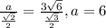 \frac{a}{ \frac{ \sqrt{2} }{2} }= \frac{3 \sqrt{6} }{ \frac{ \sqrt{3} }{2} } , a=6