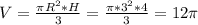 V= \frac{ \pi R ^{2} *H}{3} = \frac{ \pi *3 ^{2}*4 }{3} =12 \pi \\