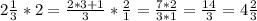 2 \frac{1}{3} *2 = \frac{2*3+1}{3} * \frac{2}{1} = \frac{7*2}{3*1} = \frac{14}{3} = 4 \frac{2}{3}