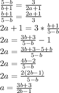 \frac{5-b}{b+1} = \frac{3}{2a+1} \\ \frac{b+1}{5-b} = \frac{2a+1}{3} \\ 2a+1=3* \frac{b+1}{5-b} \\ 2a= \frac{3b+3}{5-b}-1 \\ 2a=\frac{3b+3-5+b}{5-b} \\ 2a=\frac{4b-2}{5-b} \\ 2a=\frac{2(2b-1)}{5-b} \\ a=\frac{3b+3}{2b-1}