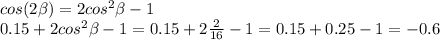 cos(2 \beta )=2cos^2 \beta -1 \\ 0.15+2cos^2 \beta -1=0.15+2 \frac{2}{16}-1=0.15+0.25-1=-0.6