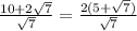 \frac{10+2 \sqrt{7} }{ \sqrt{7} } = \frac{2(5+ \sqrt{7}) }{ \sqrt{7} }