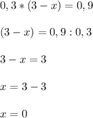 0,3*(3-x)=0,9 \\ \\ &#10;(3-x)=0,9:0,3 \\ \\ &#10;3-x=3 \\ \\ &#10;x=3-3 \\ \\ &#10;x=0