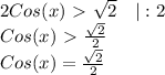 2Cos(x)\ \textgreater \ \sqrt{2}\ \ \ |:2 \\ &#10;Cos(x) \ \textgreater \ \frac{ \sqrt{2} }{2} \\&#10;Cos(x) = \frac{ \sqrt{2} }{2}