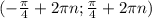 (- \frac{ \pi }{4} + 2 \pi n; \frac{ \pi }{4} + 2 \pi n)