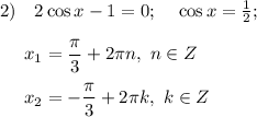 2)~~~2\cos x - 1 = 0;~~~ \cos x = \frac12;\\\\~~~~~x_1=\dfrac{\pi}3+2 \pi n,~n\in Z\\\\~~~~~x_2=-\dfrac{\pi}3+2 \pi k,~k\in Z