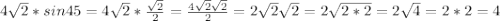 4\sqrt{2}*sin45=4\sqrt{2}*\frac{\sqrt{2}}{2}=\frac{4\sqrt{2}\sqrt{2}}{2}=2\sqrt{2}\sqrt{2}=2\sqrt{2*2}=2\sqrt{4}=2*2=4