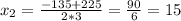 x_2= \frac{-135+225}{2*3} = \frac{90}{6}=15