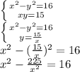 \left \{ {{ x^{2} - y^{2} =16} \atop {xy=15} } \right. \\ &#10;\left \{ {{ x^{2} - y^{2} =16} \atop {y= \frac{15}{x} } } \right. \\ &#10; x^{2} - (\frac{15}{x})^{2} =16 \\ &#10;x^{2} - \frac{225}{ x^{2} } =16 \\ &#10;