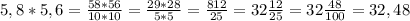 5,8*5,6= \frac{58*56}{10*10} = \frac{29*28}{5*5} = \frac{812}{25} =32 \frac{12}{25} =32 \frac{48}{100} =32,48