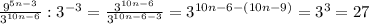 \frac{9^{5n-3}}{3^{10n-6}} :3^{-3}=\frac{3^{10n-6}}{3^{10n-6-3}}=3^{10n-6-(10n-9)}=3^3=27