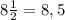 8\frac{1}{2} = 8,5