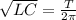 \sqrt{LC}= \frac{T}{2 \pi }