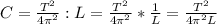 C= \frac{T ^{2} }{4 \pi ^{2} }:L= \frac{T ^{2} }{4 \pi ^{2} }* \frac{1}{L}= \frac{T ^{2} }{4 \pi ^{2}L }